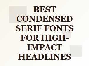 Best Condensed Serif Fonts for Striking Headlines