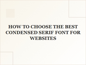 How to Select the Perfect Condensed Serif Font for Your Website